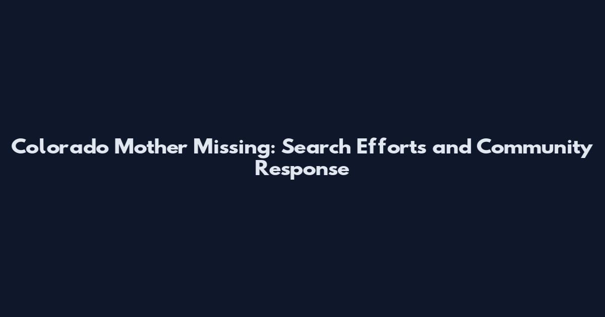 Colorado Mother Missing: Search Efforts and Community Response