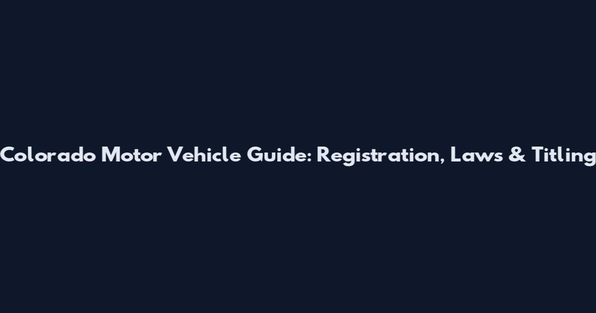 Colorado Motor Vehicle Guide: Registration, Laws & Titling