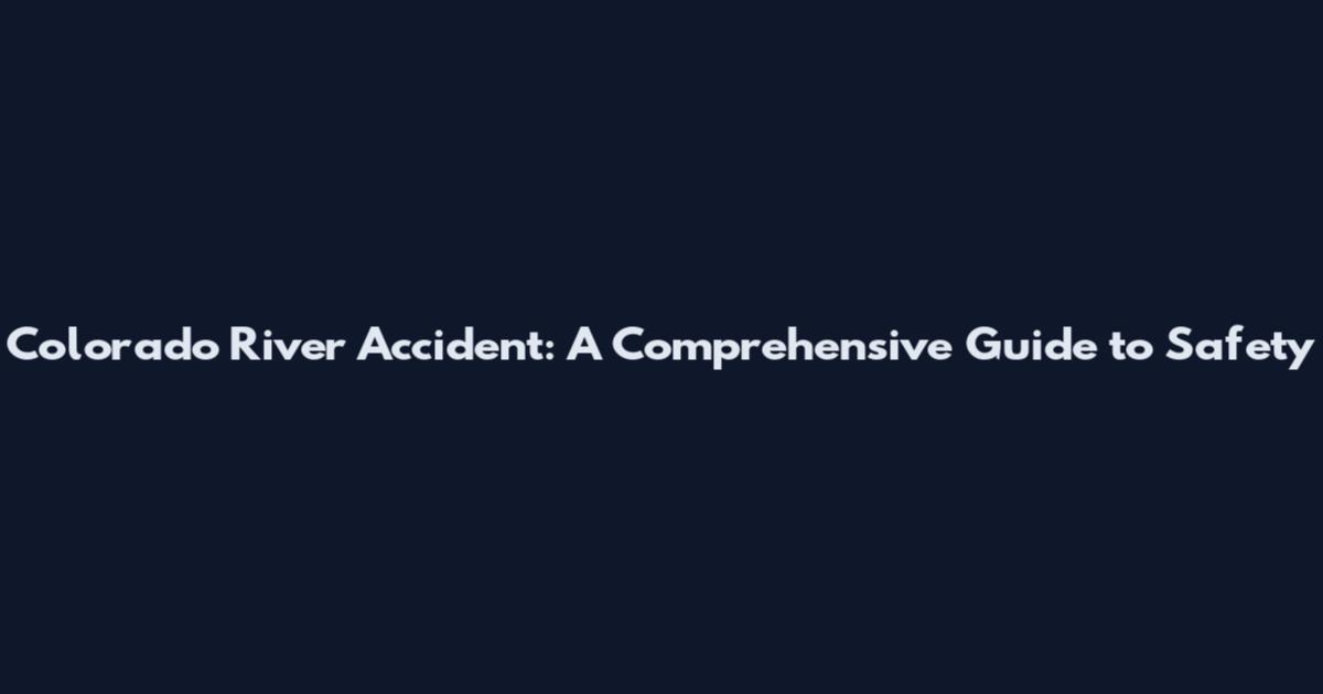 Colorado River Accident: A Comprehensive Guide to Safety