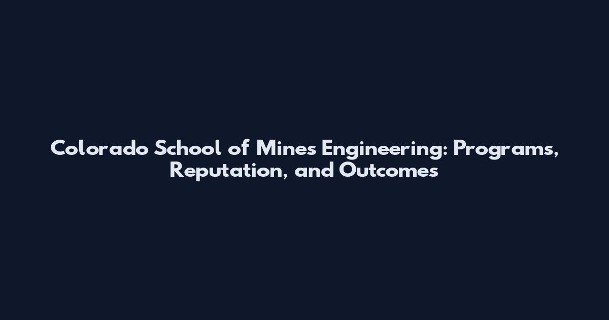 Colorado School of Mines Engineering: Programs, Reputation, and Outcomes