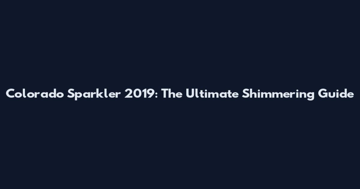 Colorado Sparkler 2019: The Ultimate Shimmering Guide