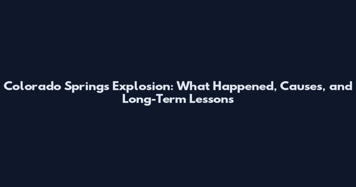 Colorado Springs Explosion: What Happened, Causes, and Long-Term Lessons