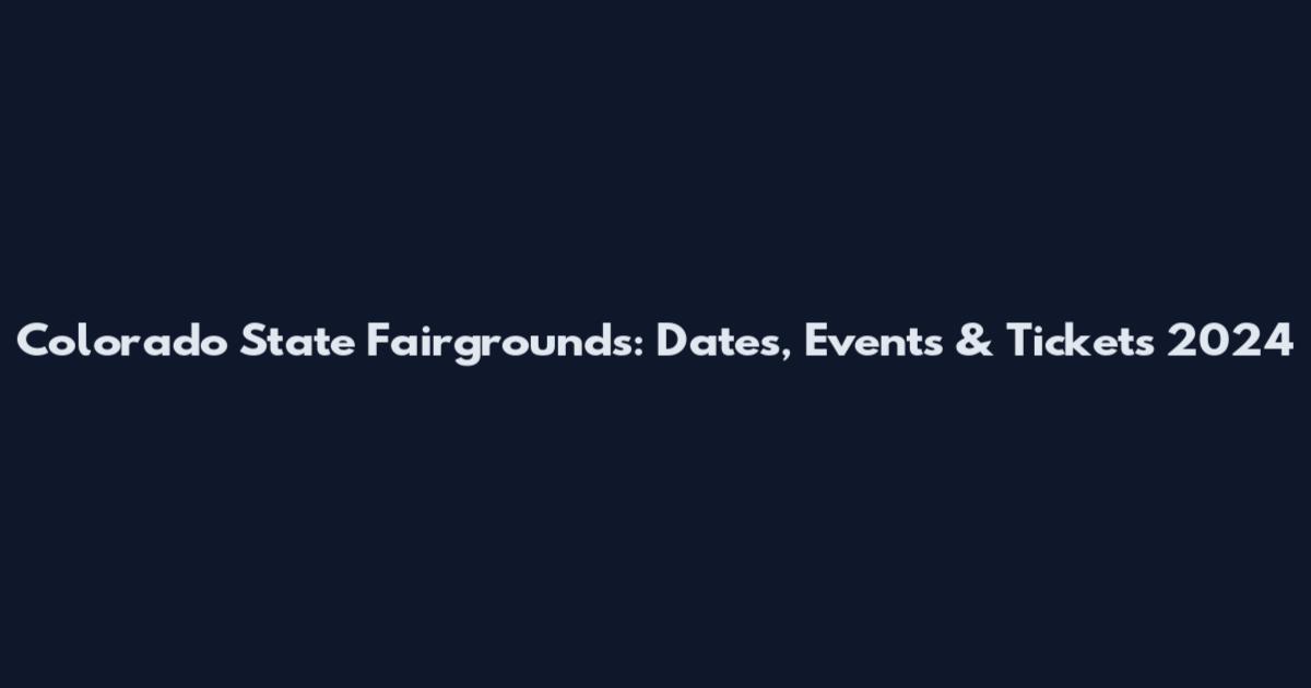 Colorado State Fairgrounds: Dates, Events & Tickets 2024