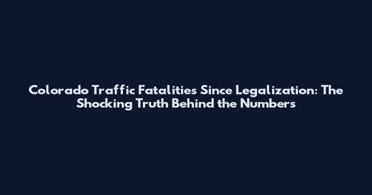 Colorado Traffic Fatalities Since Legalization: The Shocking Truth Behind the Numbers