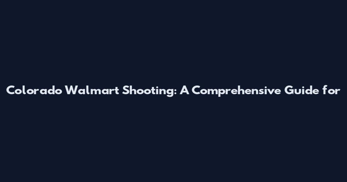 Colorado Walmart Shooting: A Comprehensive Guide for