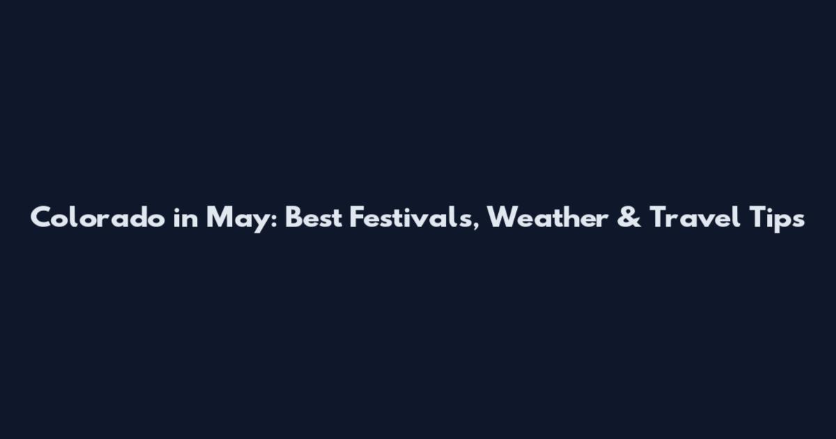 Colorado in May: Best Festivals, Weather & Travel Tips