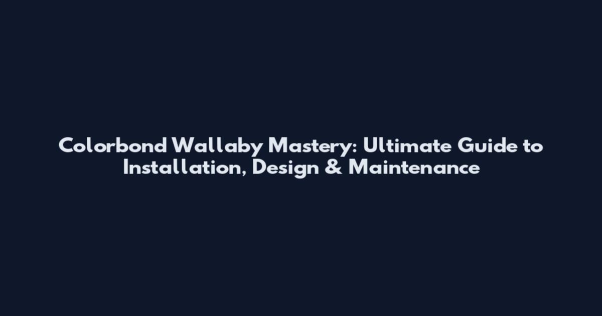 Colorbond Wallaby Mastery: Ultimate Guide to Installation, Design & Maintenance