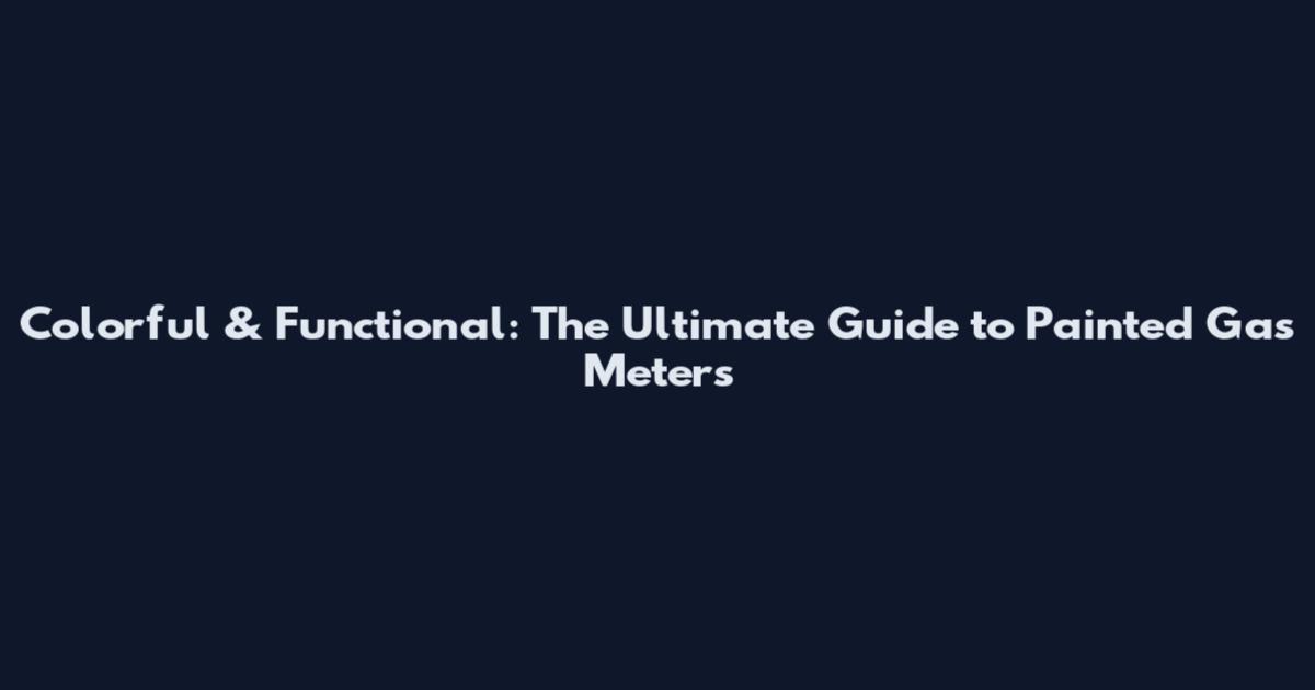 Colorful & Functional: The Ultimate Guide to Painted Gas Meters