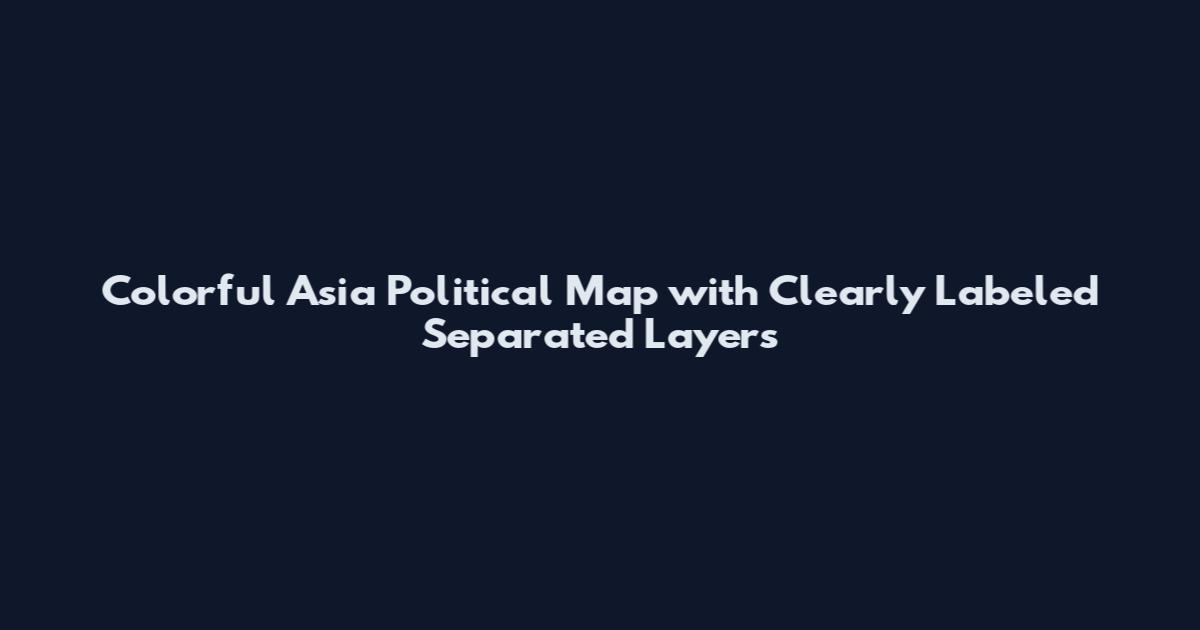 Colorful Asia Political Map with Clearly Labeled Separated Layers