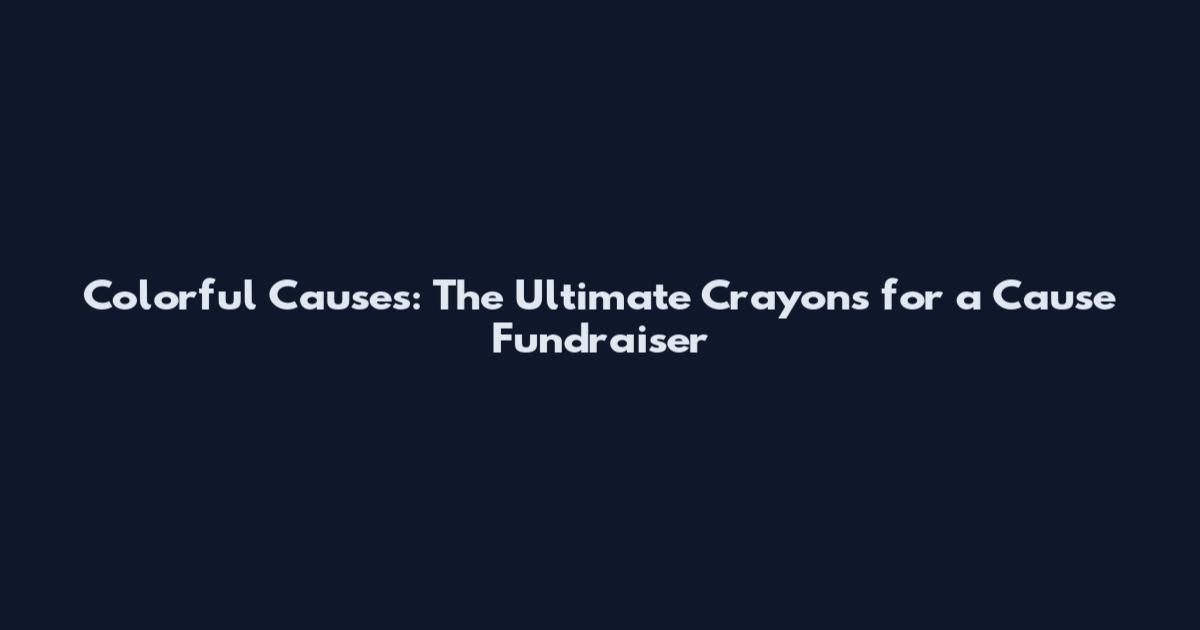 Colorful Causes: The Ultimate Crayons for a Cause Fundraiser