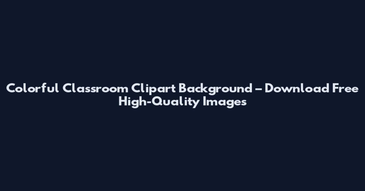 Colorful Classroom Clipart Background – Download Free High-Quality Images