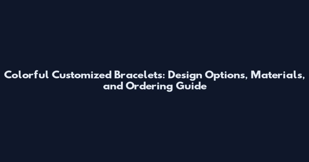 Colorful Customized Bracelets: Design Options, Materials, and Ordering Guide