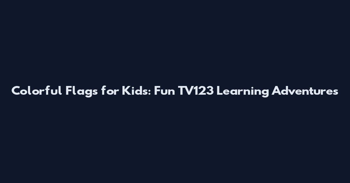 Colorful Flags for Kids: Fun TV123 Learning Adventures