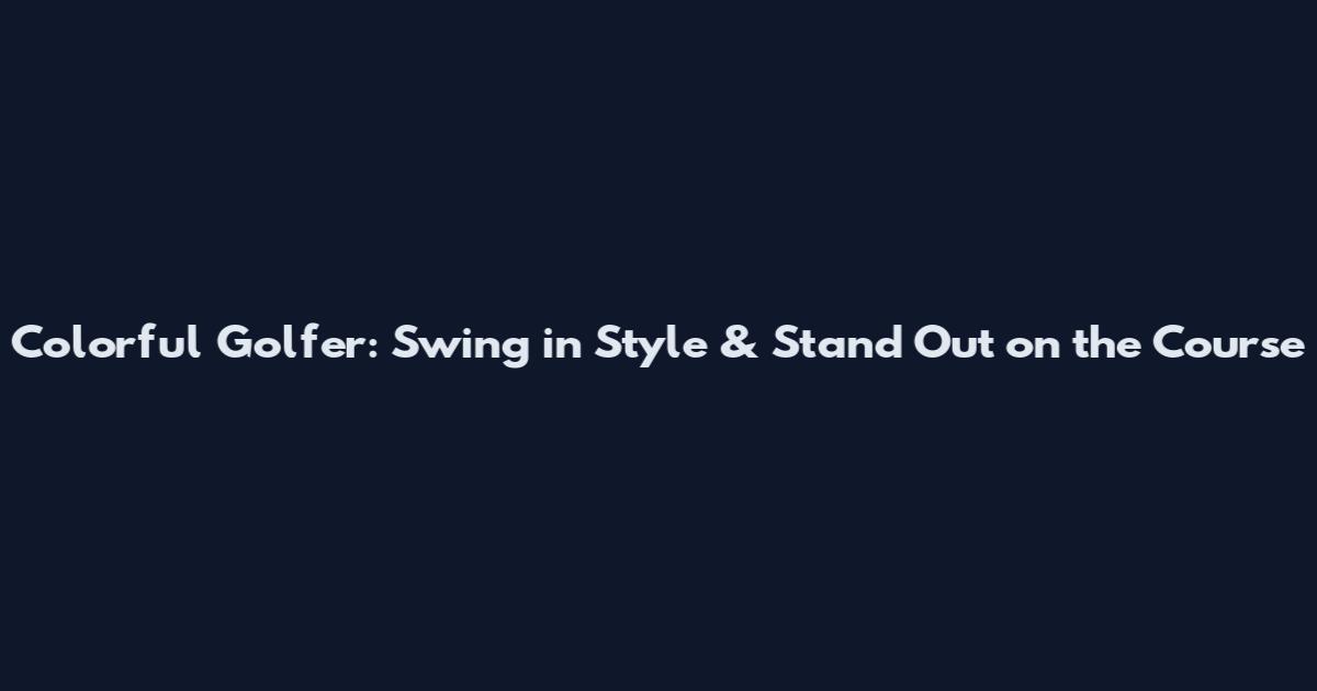 Colorful Golfer: Swing in Style & Stand Out on the Course