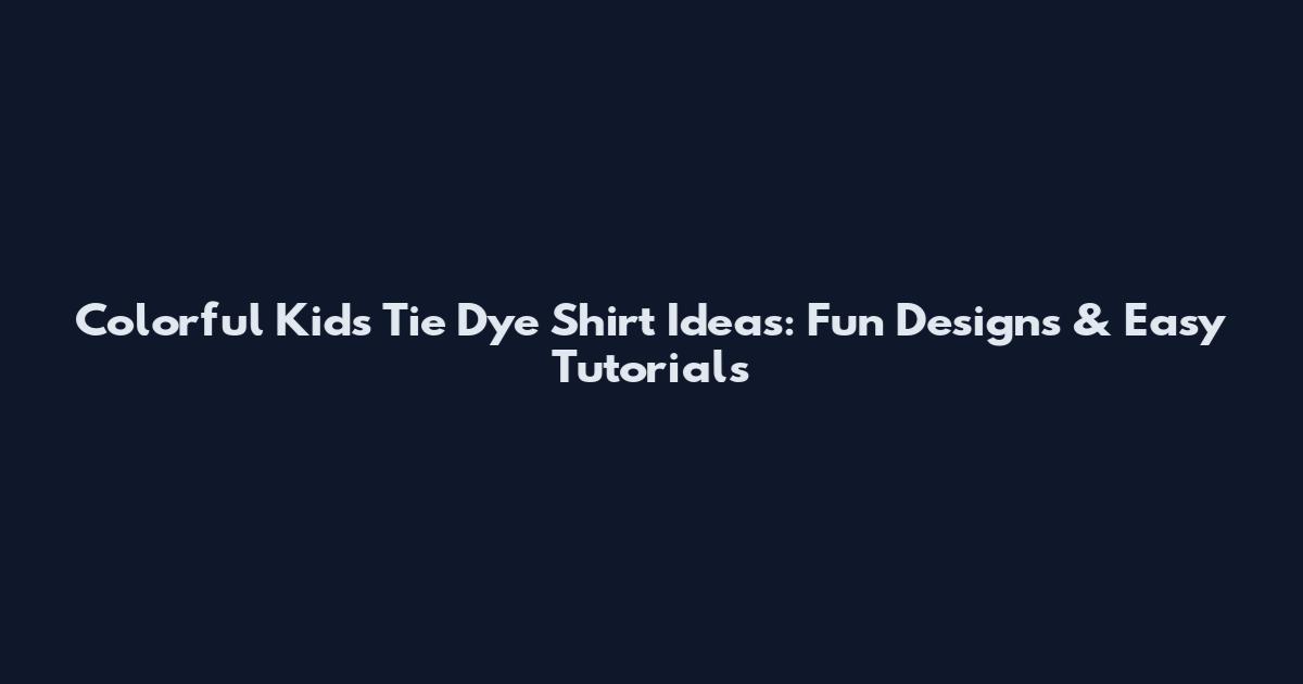 Colorful Kids Tie Dye Shirt Ideas: Fun Designs & Easy Tutorials