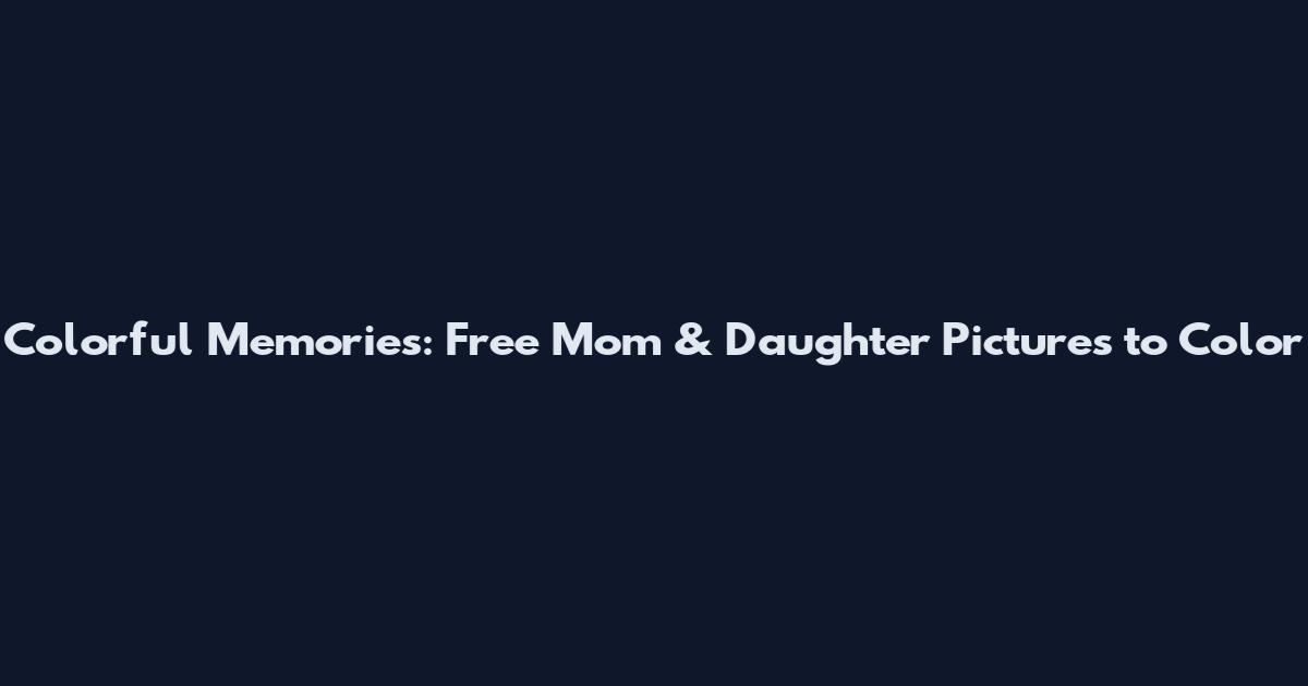 Colorful Memories: Free Mom & Daughter Pictures to Color