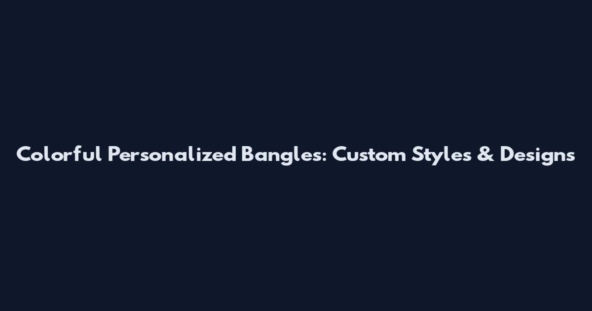 Colorful Personalized Bangles: Custom Styles & Designs