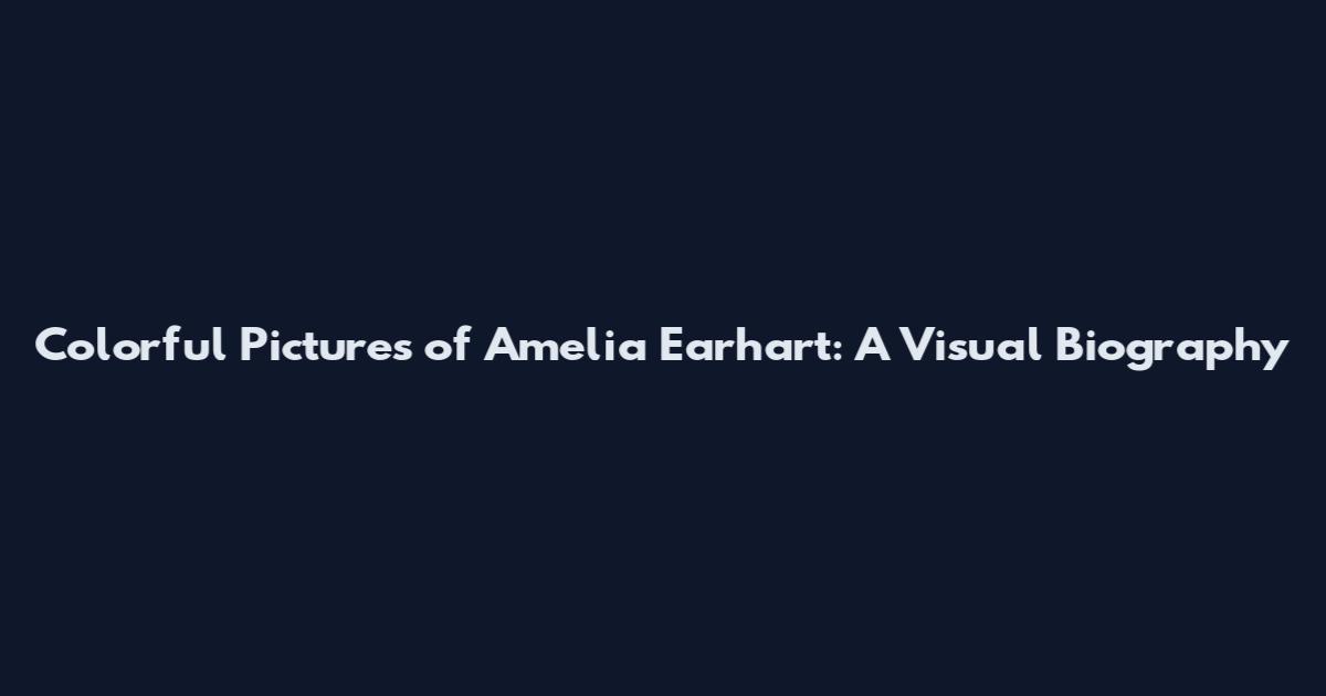 Colorful Pictures of Amelia Earhart: A Visual Biography