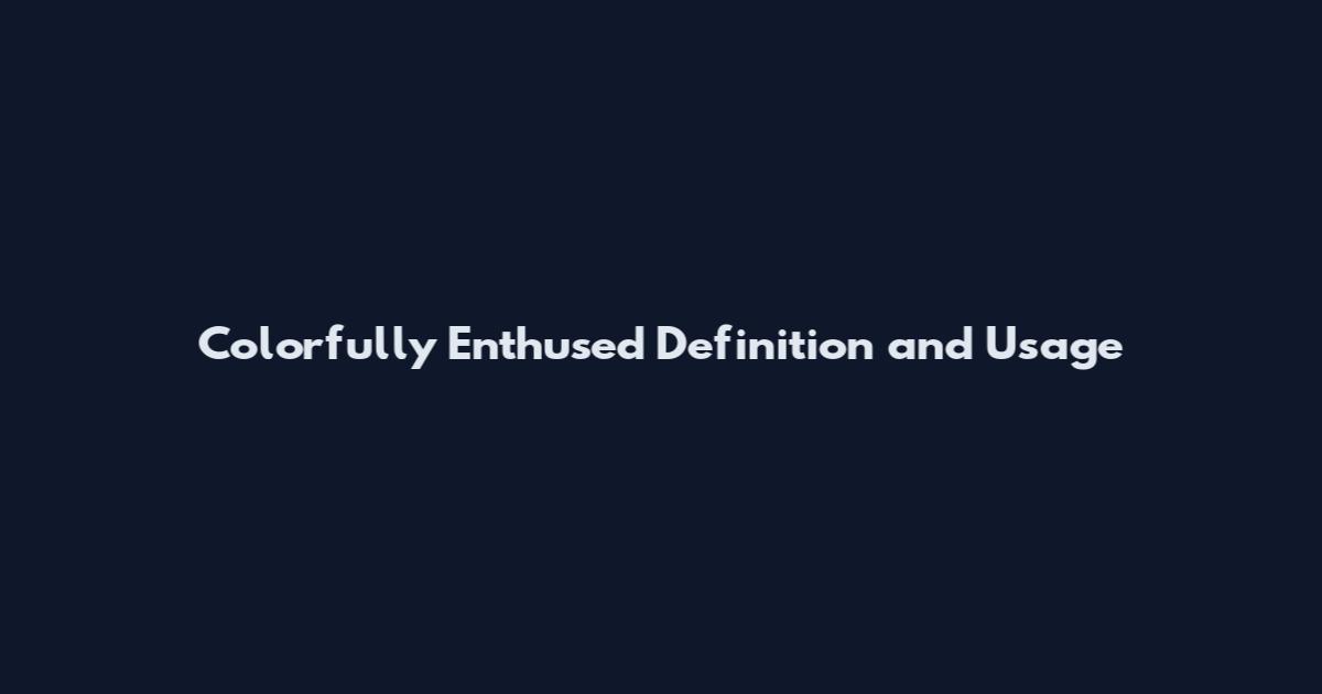 Colorfully Enthused Definition and Usage