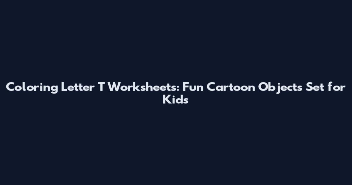 Coloring Letter T Worksheets: Fun Cartoon Objects Set for Kids