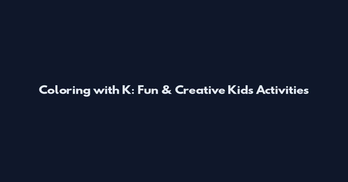 Coloring with K: Fun & Creative Kids' Activities