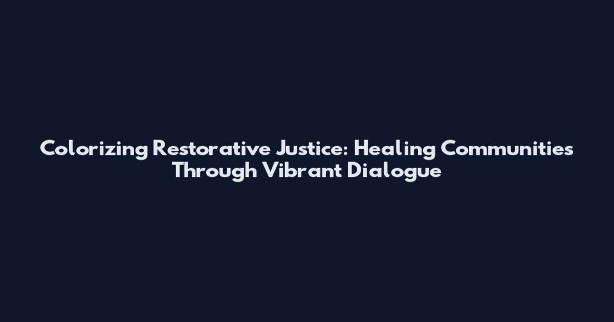 Colorizing Restorative Justice: Healing Communities Through Vibrant Dialogue