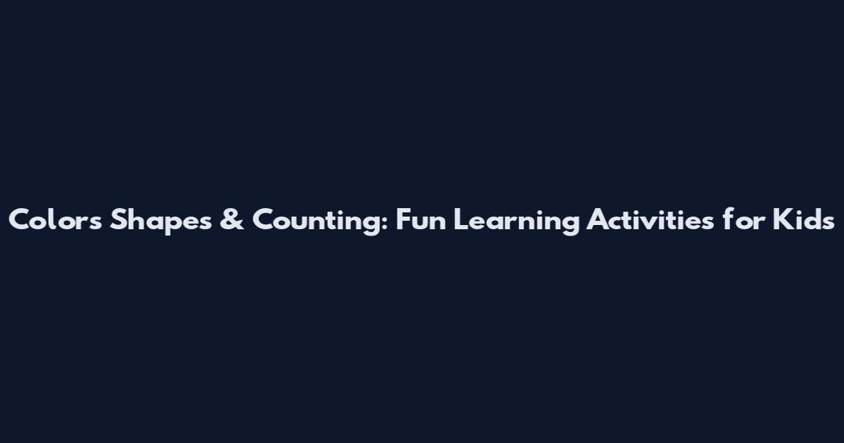 Colors Shapes & Counting: Fun Learning Activities for Kids