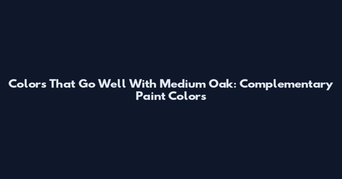 Colors That Go Well With Medium Oak: Complementary Paint Colors