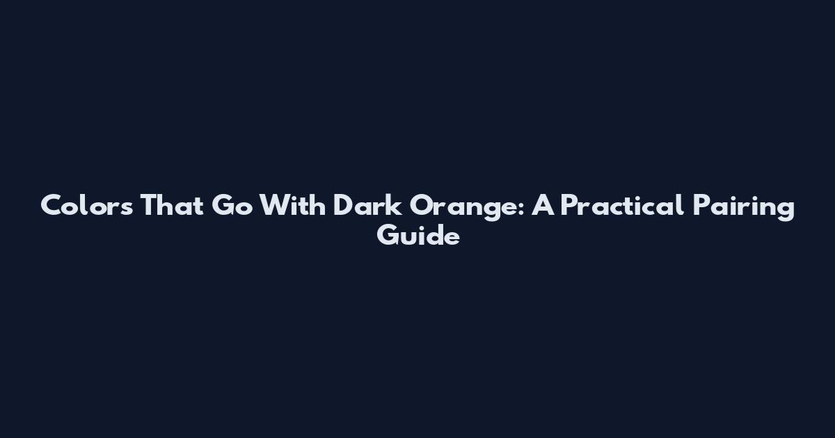 Colors That Go With Dark Orange: A Practical Pairing Guide