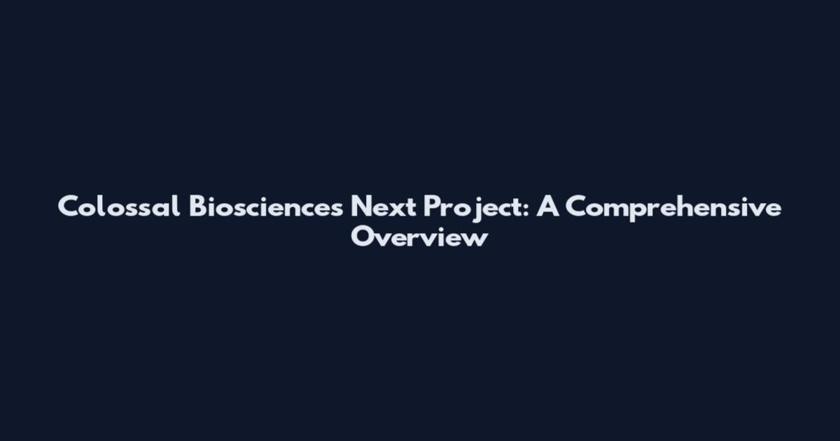 Colossal Biosciences Next Project: A Comprehensive Overview