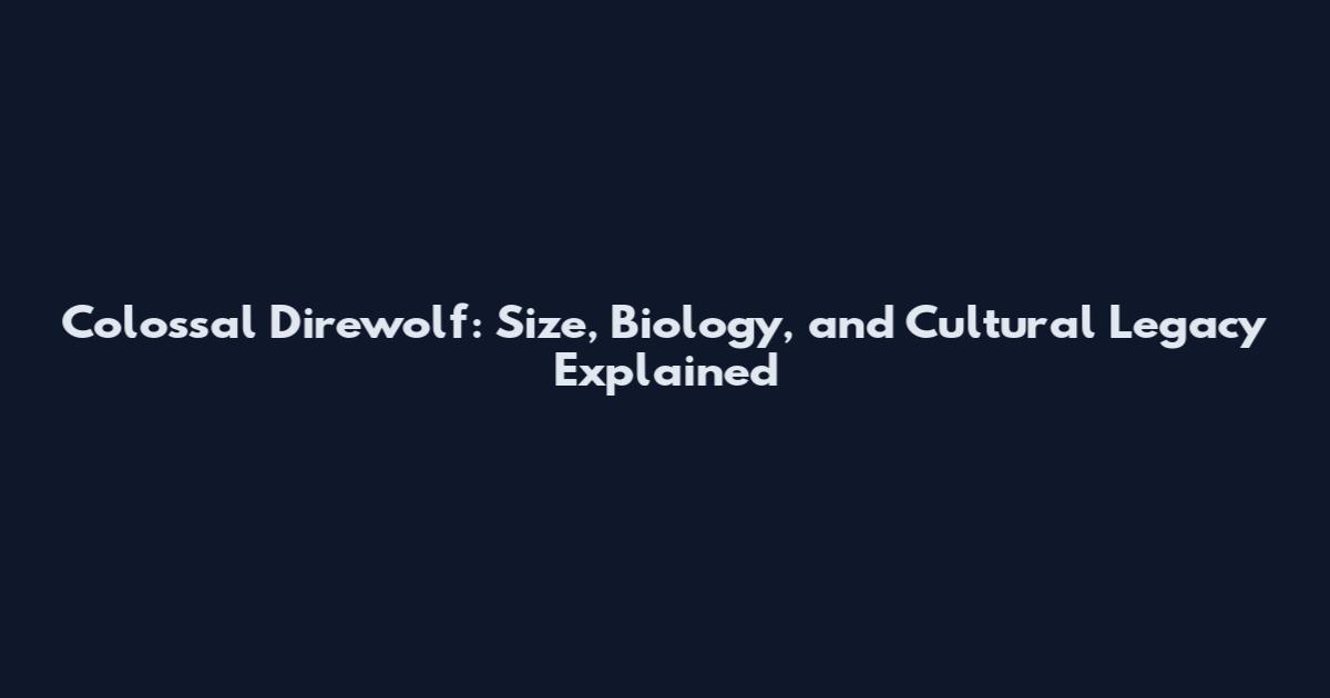 Colossal Direwolf: Size, Biology, and Cultural Legacy Explained
