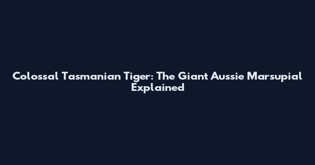 Colossal Tasmanian Tiger: The Giant Aussie Marsupial Explained