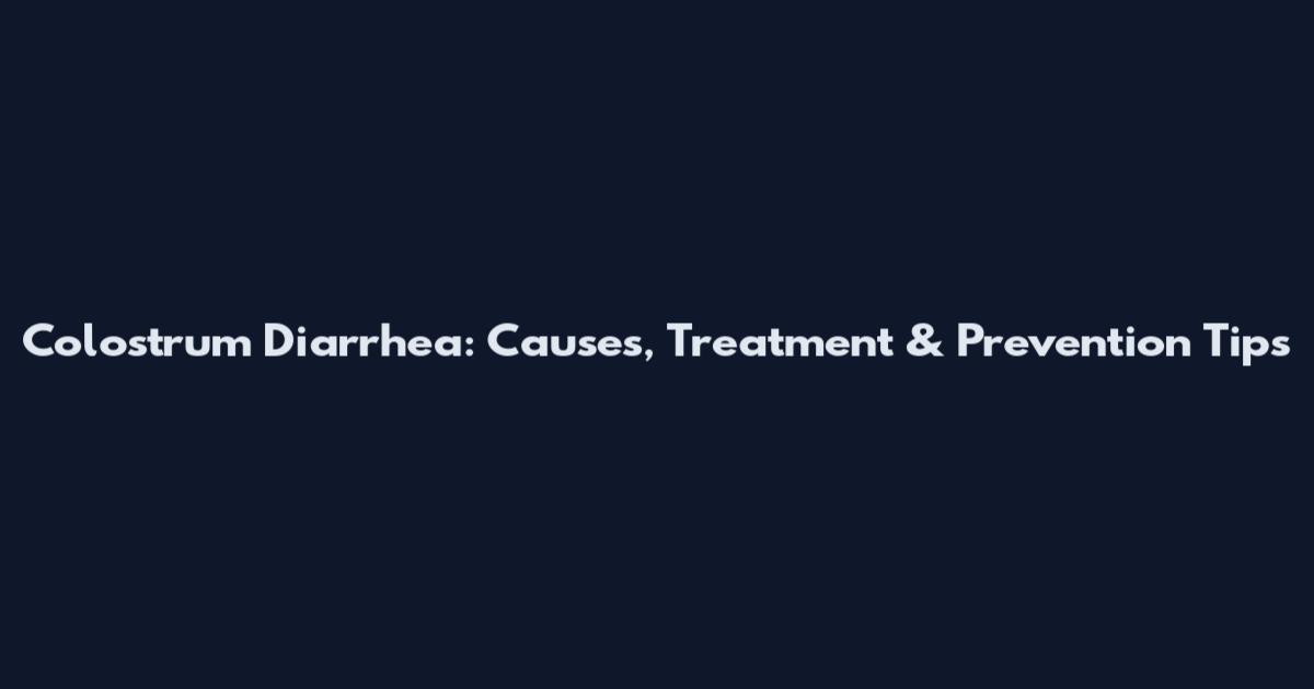Colostrum Diarrhea: Causes, Treatment & Prevention Tips