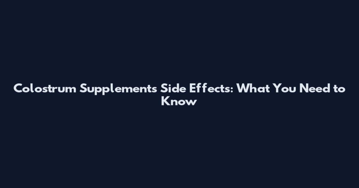 Colostrum Supplements Side Effects: What You Need to Know