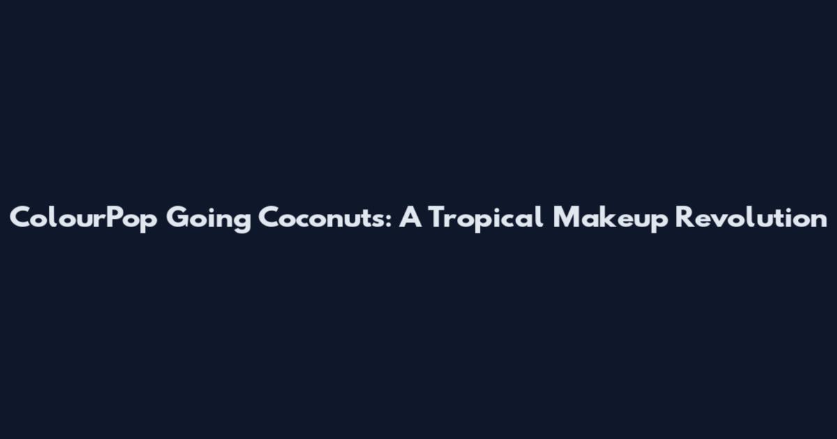 ColourPop Going Coconuts: A Tropical Makeup Revolution