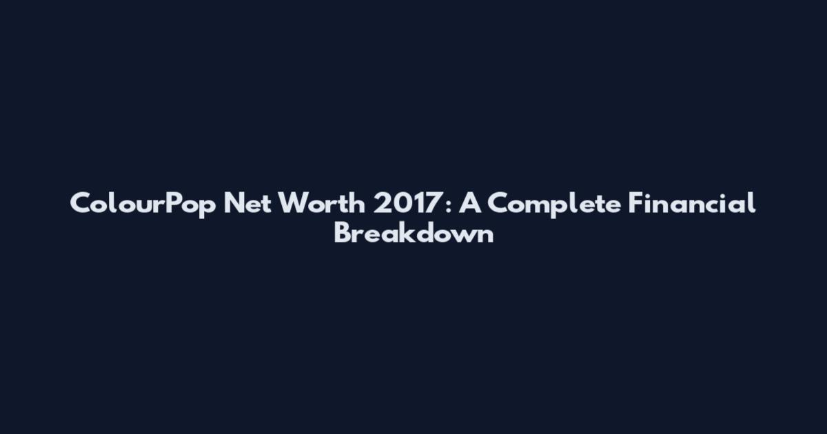 ColourPop Net Worth 2017: A Complete Financial Breakdown