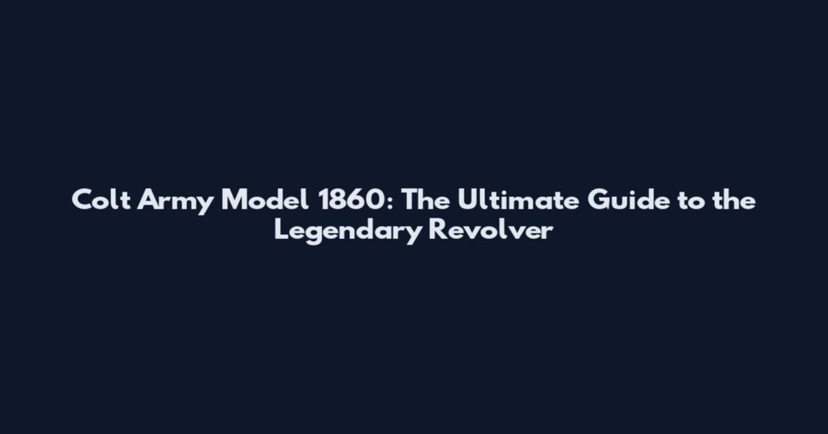 Colt Army Model 1860: The Ultimate Guide to the Legendary Revolver