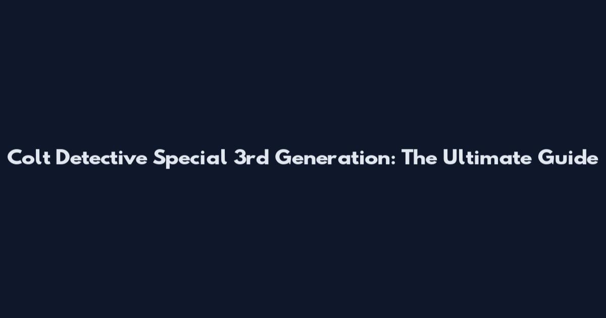 Colt Detective Special 3rd Generation: The Ultimate Guide