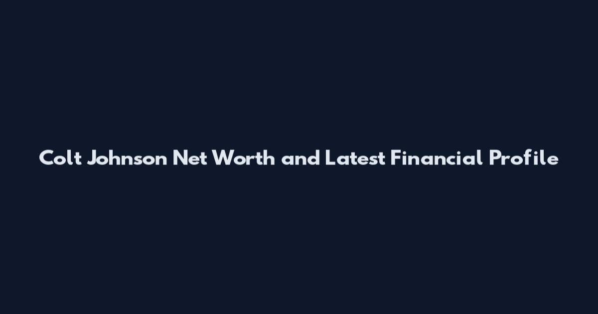 Colt Johnson Net Worth and Latest Financial Profile