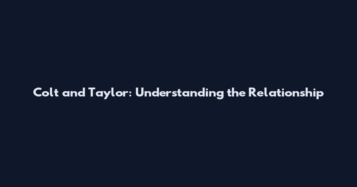 Colt and Taylor: Understanding the Relationship