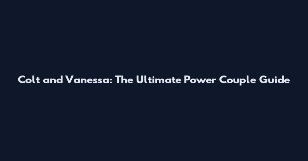 Colt and Vanessa: The Ultimate Power Couple Guide