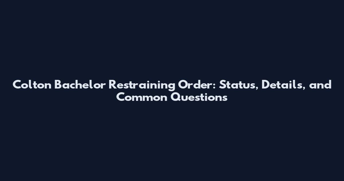 Colton Bachelor Restraining Order: Status, Details, and Common Questions