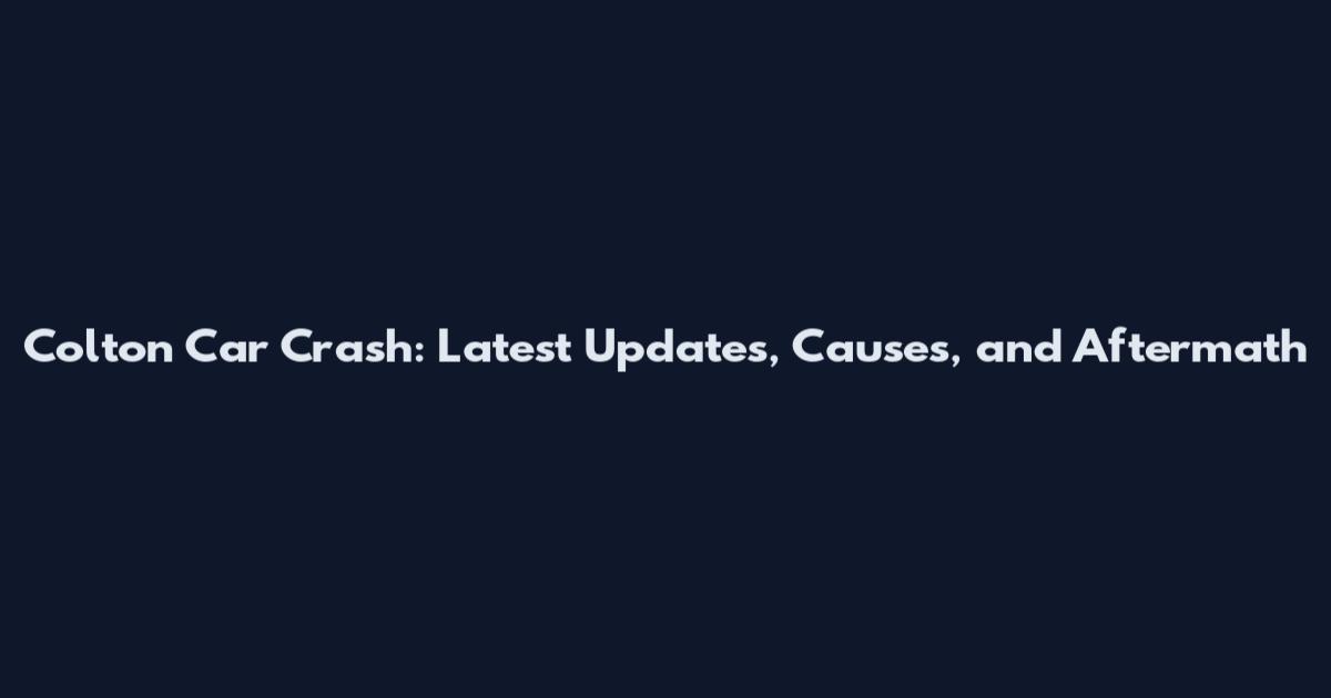 Colton Car Crash: Latest Updates, Causes, and Aftermath