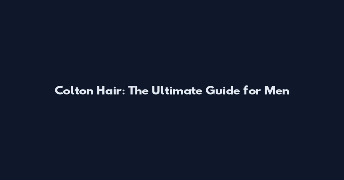 Colton Hair: The Ultimate Guide for Men