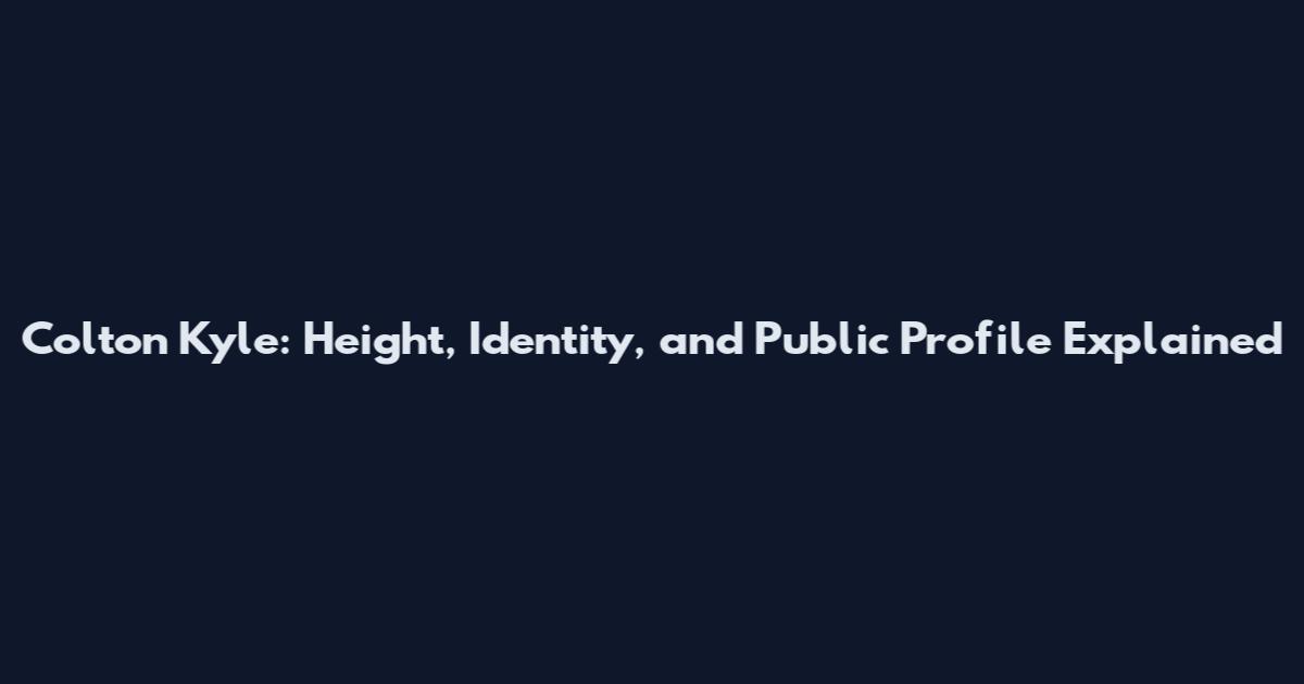 Colton Kyle: Height, Identity, and Public Profile Explained