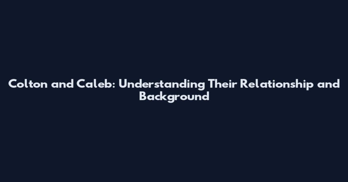 Colton and Caleb: Understanding Their Relationship and Background