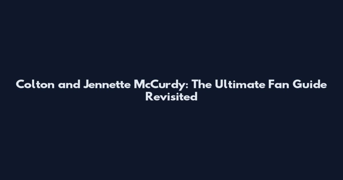 Colton and Jennette McCurdy: The Ultimate Fan Guide Revisited