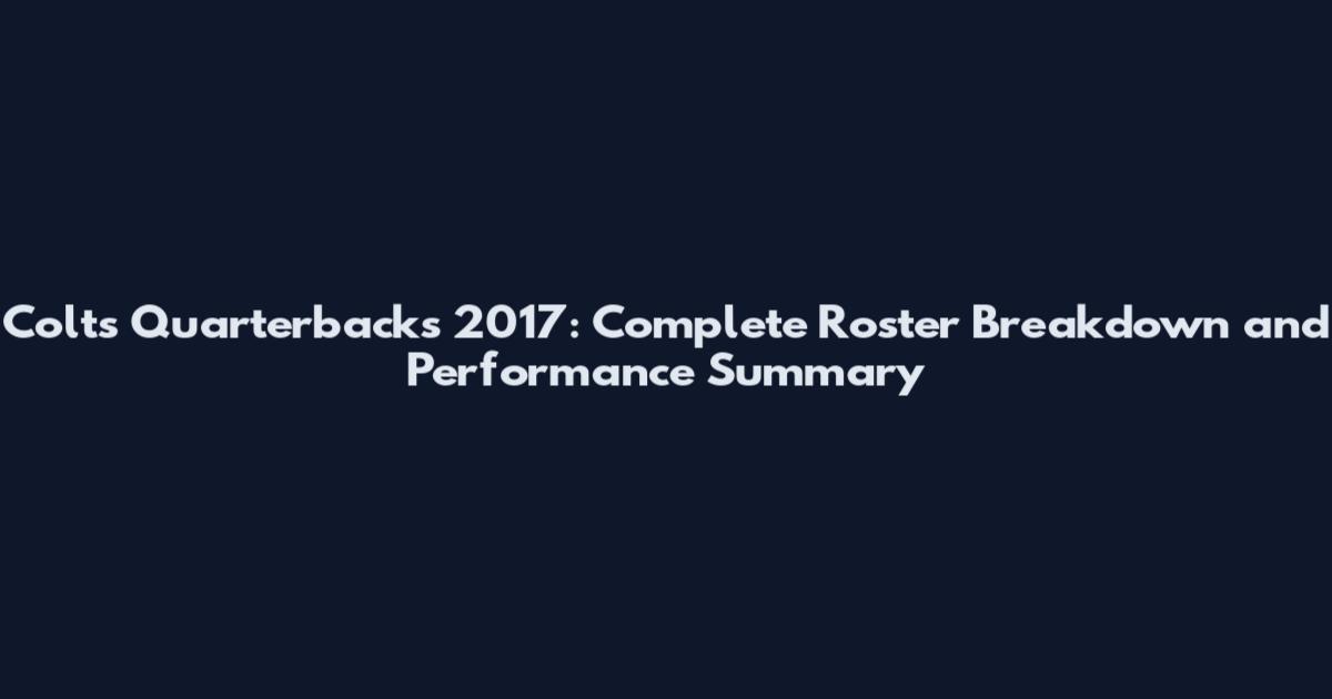 Colts Quarterbacks 2017: Complete Roster Breakdown and Performance Summary