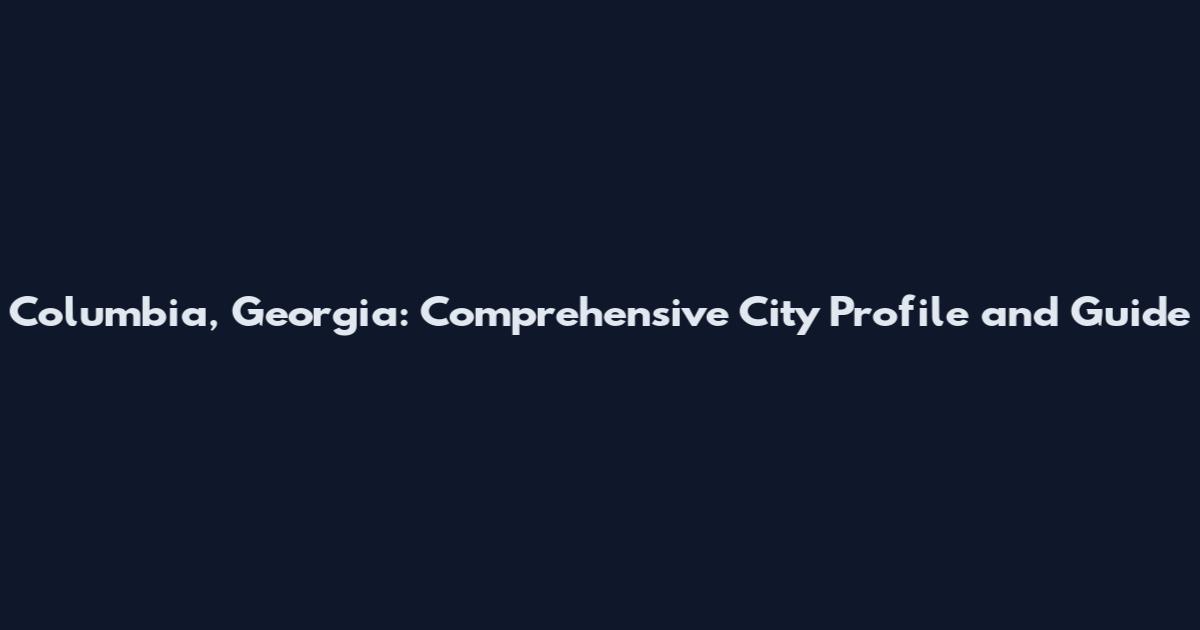 Columbia, Georgia: Comprehensive City Profile and Guide