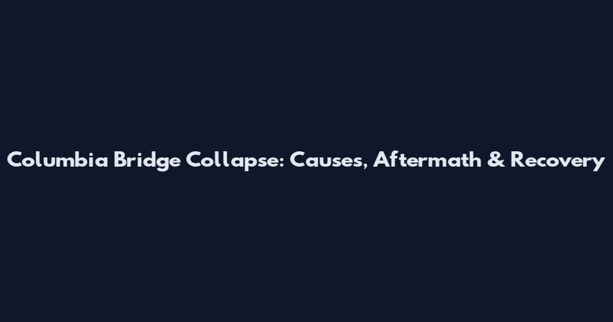 Columbia Bridge Collapse: Causes, Aftermath & Recovery